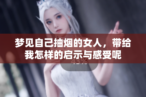 梦见自己抽烟的女人，带给我怎样的启示与感受呢