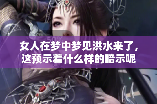 女人在梦中梦见洪水来了，这预示着什么样的暗示呢