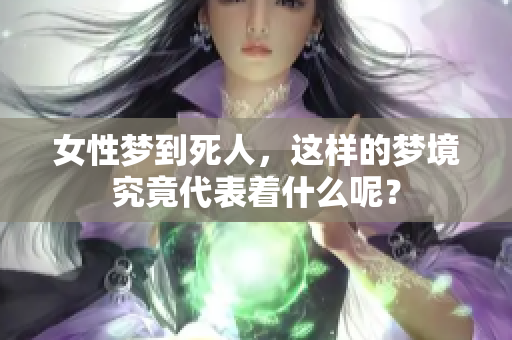 女性梦到死人，这样的梦境究竟代表着什么呢？