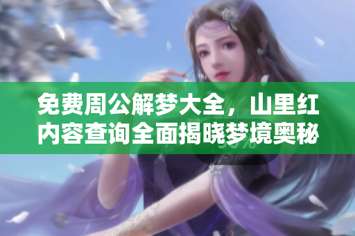 免费周公解梦大全，山里红内容查询全面揭晓梦境奥秘