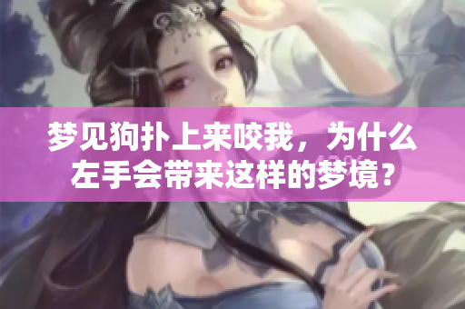 梦见狗扑上来咬我，为什么左手会带来这样的梦境？