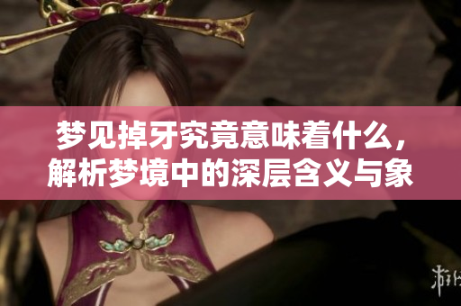 梦见掉牙究竟意味着什么，解析梦境中的深层含义与象征