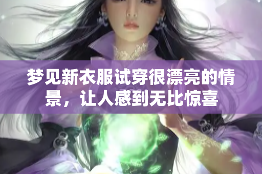 梦见新衣服试穿很漂亮的情景，让人感到无比惊喜