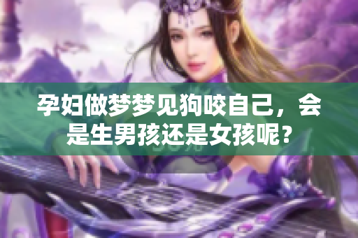 孕妇做梦梦见狗咬自己，会是生男孩还是女孩呢？