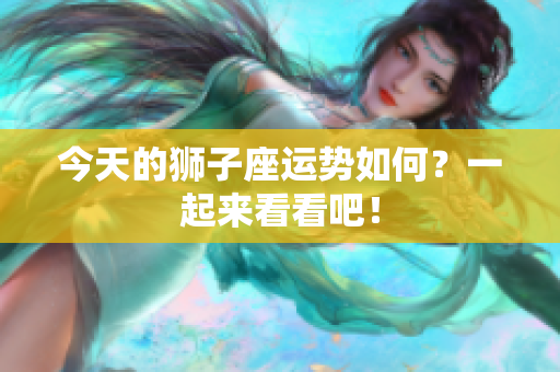 今天的狮子座运势如何？一起来看看吧！