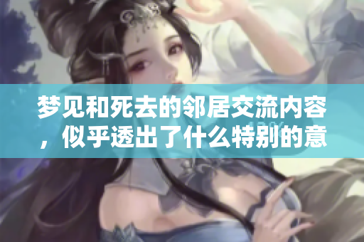 梦见和死去的邻居交流内容，似乎透出了什么特别的意义