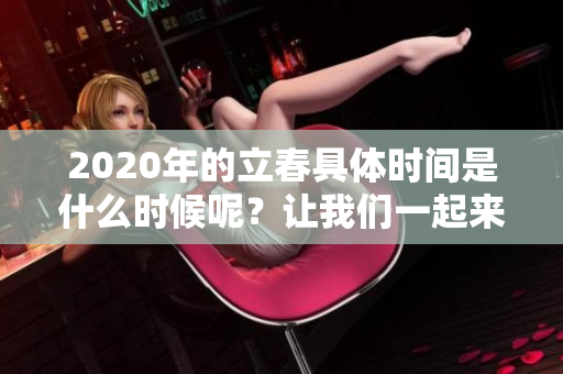 2020年的立春具体时间是什么时候呢？让我们一起来了解一下吧。