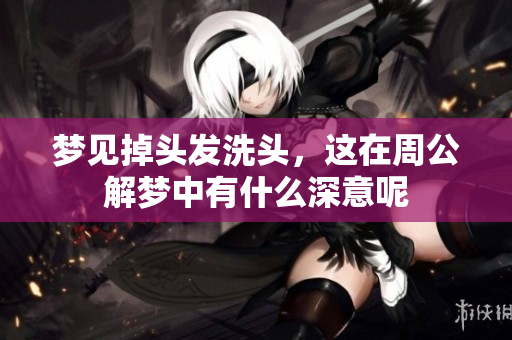 梦见掉头发洗头，这在周公解梦中有什么深意呢