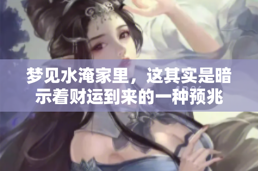 梦见水淹家里，这其实是暗示着财运到来的一种预兆