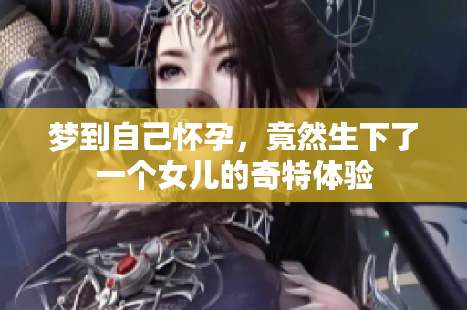 梦到自己怀孕，竟然生下了一个女儿的奇特体验