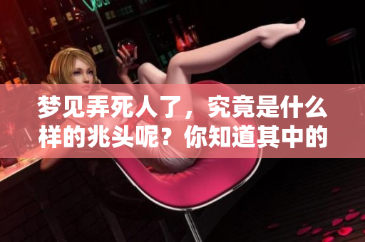 梦见弄死人了，究竟是什么样的兆头呢？你知道其中的含义吗？