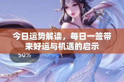 今日运势解读，每日一签带来好运与机遇的启示