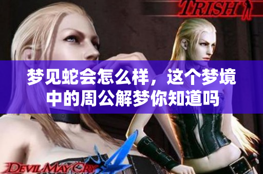 梦见蛇会怎么样，这个梦境中的周公解梦你知道吗