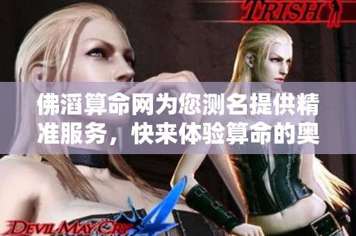 佛滔算命网为您测名提供精准服务，快来体验算命的奥秘吧！