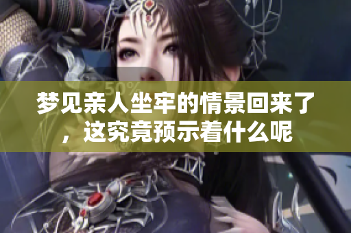 梦见亲人坐牢的情景回来了，这究竟预示着什么呢
