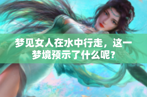 梦见女人在水中行走，这一梦境预示了什么呢？
