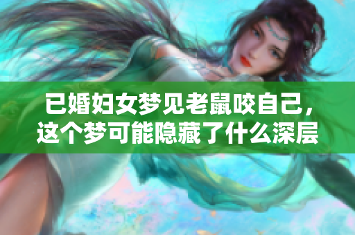 已婚妇女梦见老鼠咬自己，这个梦可能隐藏了什么深层次的意思呢