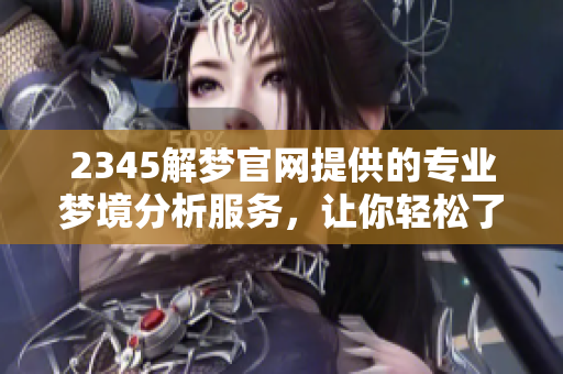 2345解梦官网提供的专业梦境分析服务，让你轻松了解梦的奥秘与含义