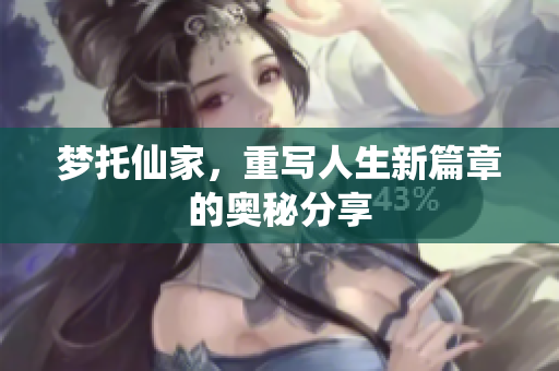 梦托仙家，重写人生新篇章的奥秘分享