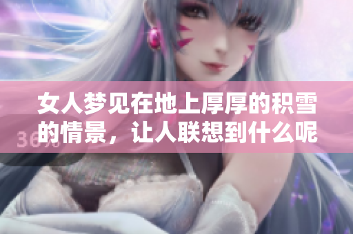 女人梦见在地上厚厚的积雪的情景，让人联想到什么呢