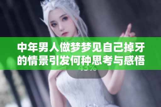 中年男人做梦梦见自己掉牙的情景引发何种思考与感悟呢