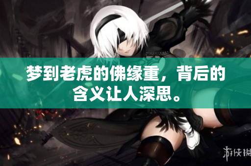 梦到老虎的佛缘重，背后的含义让人深思。