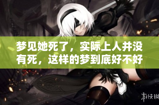 梦见她死了，实际上人并没有死，这样的梦到底好不好呢