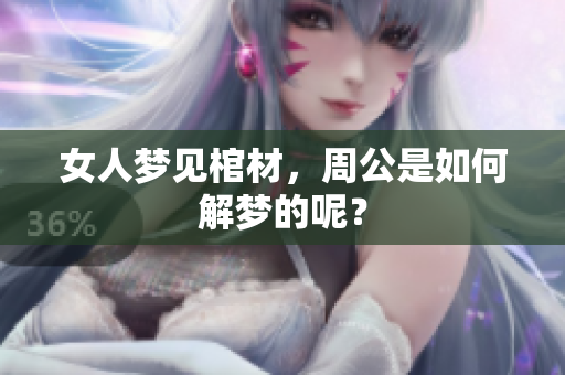 女人梦见棺材，周公是如何解梦的呢？