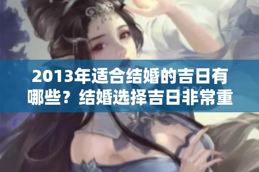 2013年适合结婚的吉日有哪些？结婚选择吉日非常重要！
