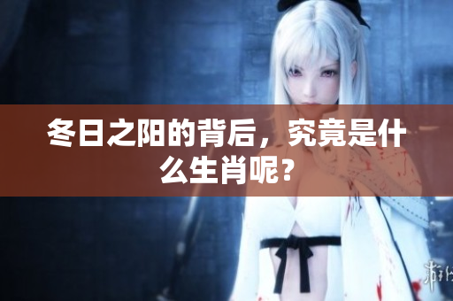 冬日之阳的背后，究竟是什么生肖呢？