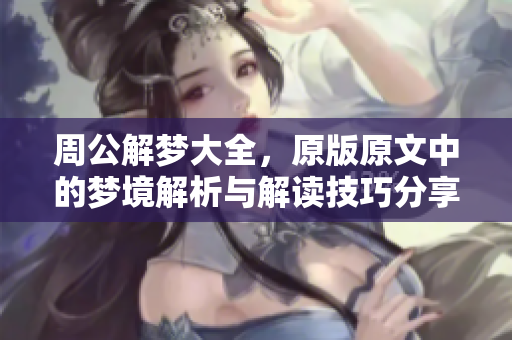 周公解梦大全，原版原文中的梦境解析与解读技巧分享