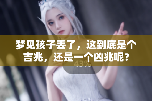 梦见孩子丢了，这到底是个吉兆，还是一个凶兆呢？