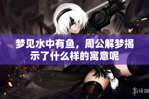 梦见水中有鱼，周公解梦揭示了什么样的寓意呢