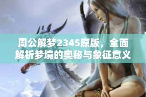 周公解梦2345原版，全面解析梦境的奥秘与象征意义