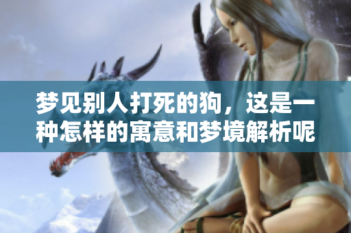 梦见别人打死的狗，这是一种怎样的寓意和梦境解析呢
