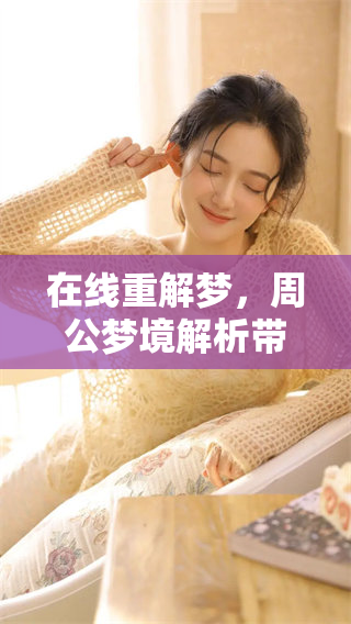 在线重解梦，周公梦境解析带你了解更多精彩内容