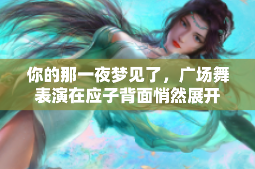 你的那一夜梦见了，广场舞表演在应子背面悄然展开
