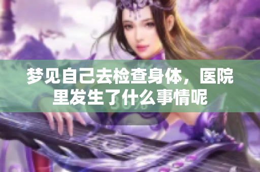 梦见自己去检查身体，医院里发生了什么事情呢