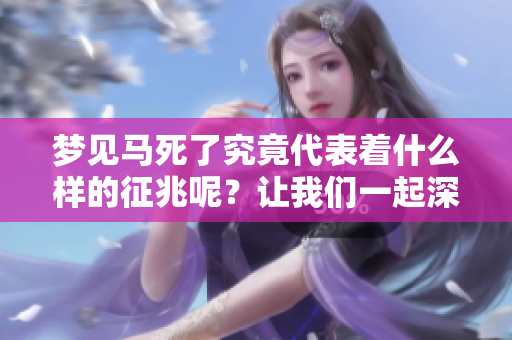 梦见马死了究竟代表着什么样的征兆呢？让我们一起深入探讨一下。
