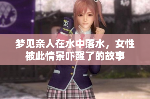梦见亲人在水中落水，女性被此情景吓醒了的故事