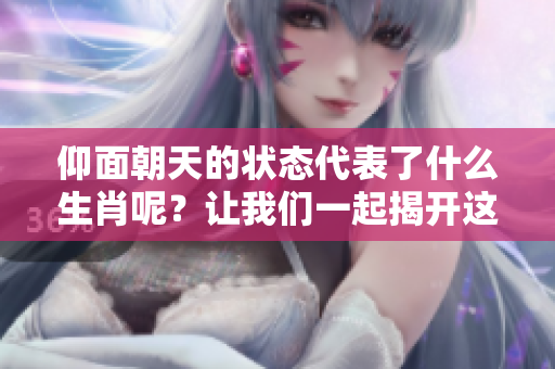 仰面朝天的状态代表了什么生肖呢？让我们一起揭开这个谜团。