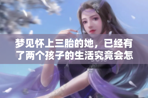 梦见怀上三胎的她，已经有了两个孩子的生活究竟会怎样呢
