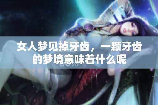 女人梦见掉牙齿，一颗牙齿的梦境意味着什么呢