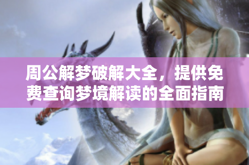 周公解梦破解大全，提供免费查询梦境解读的全面指南