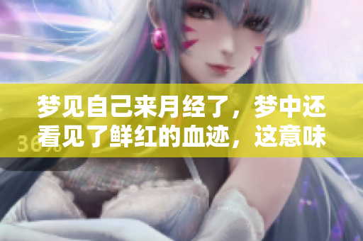梦见自己来月经了，梦中还看见了鲜红的血迹，这意味着什么呢