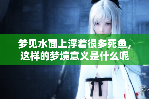 梦见水面上浮着很多死鱼，这样的梦境意义是什么呢
