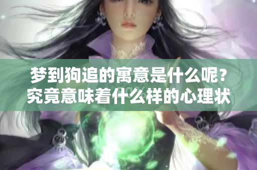 梦到狗追的寓意是什么呢？究竟意味着什么样的心理状态和潜在含义呢
