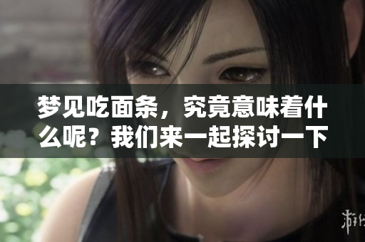 梦见吃面条，究竟意味着什么呢？我们来一起探讨一下吧！