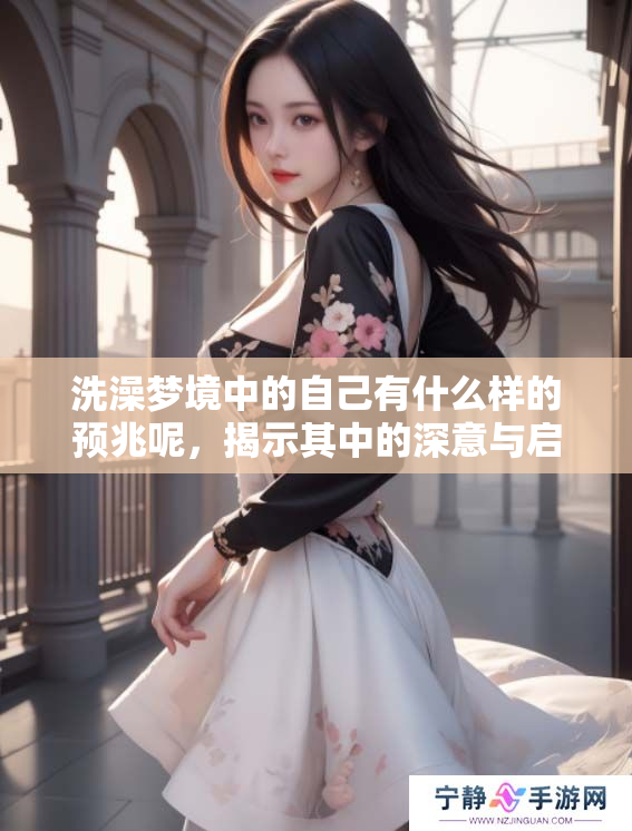 洗澡梦境中的自己有什么样的预兆呢，揭示其中的深意与启示