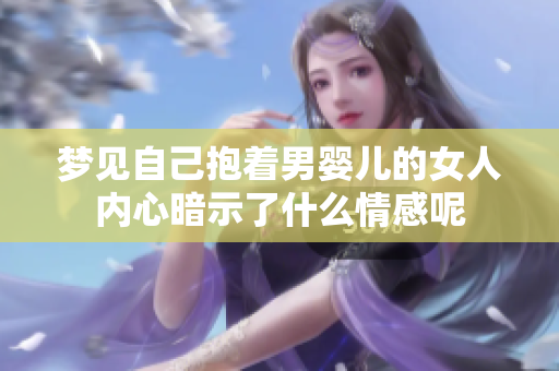 梦见自己抱着男婴儿的女人内心暗示了什么情感呢